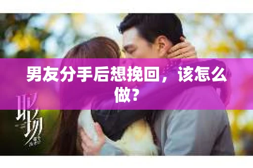 男友分手后想挽回，该怎么做？
