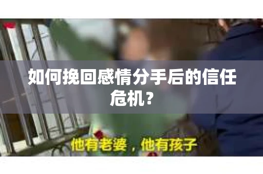 如何挽回感情分手后的信任危机？