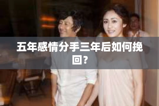 五年感情分手三年后如何挽回？