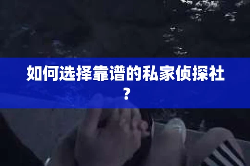 如何选择靠谱的私家侦探社？