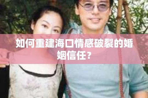 如何重建海口情感破裂的婚姻信任？