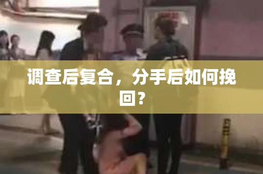 调查后复合，分手后如何挽回？