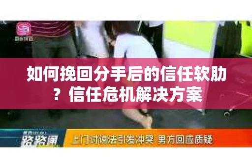 如何挽回分手后的信任软肋?信任危机解决方案 如何挽回分手后的信任软肋?信任危机解决方案