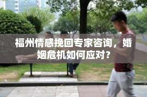 福州情感挽回专家咨询,婚姻危机如何应对? 福州情感挽回专家咨询,婚姻危机如何应对?