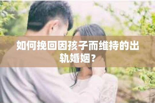 如何挽回因孩子而维持的出轨婚姻？
