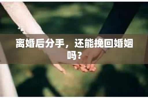 离婚后分手，还能挽回婚姻吗？