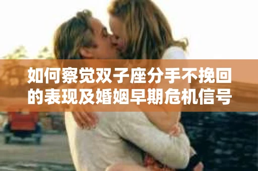 如何察觉双子座分手不挽回的表现及婚姻早期危机信号？