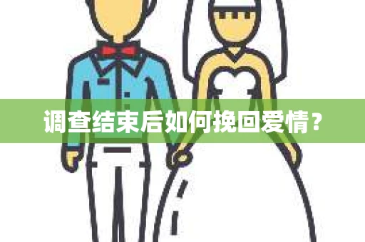 调查结束后如何挽回爱情？