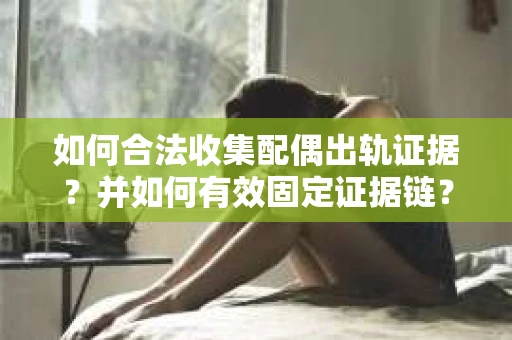 如何合法收集配偶出轨证据?并如何有效固定证据链? 如何合法收集配偶出轨证据?并如何有效固定证据链?