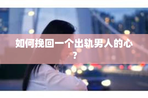 如何挽回一个出轨男人的心？