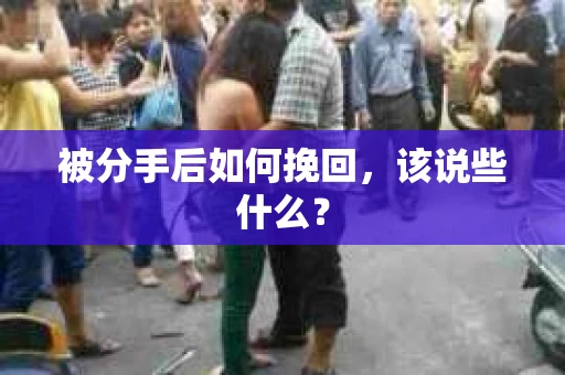被分手后如何挽回,该说些什么? 被分手后如何挽回,该说些什么?