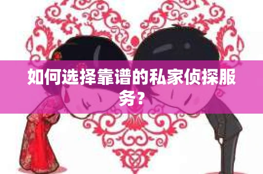 如何选择靠谱的私家侦探服务? 如何选择靠谱的私家侦探服务?