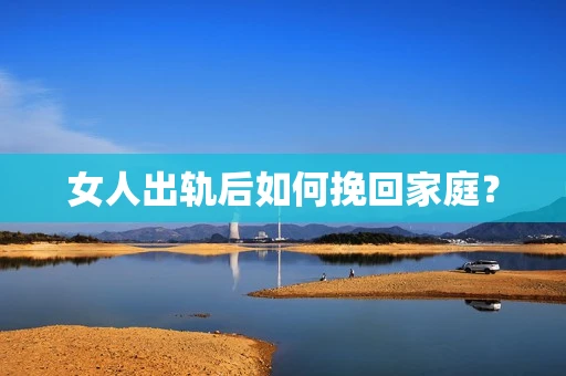 女人出轨后如何挽回家庭？