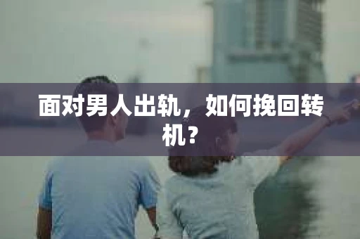 面对男人出轨,如何挽回转机? 面对男人出轨,如何挽回转机?
