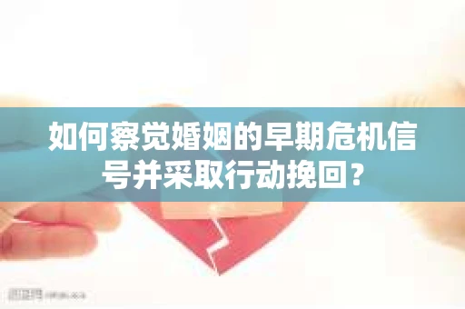 如何察觉婚姻的早期危机信号并采取行动挽回？