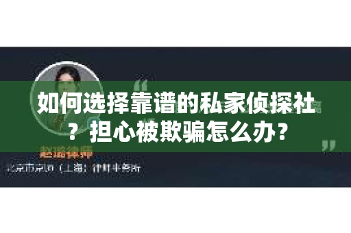 如何选择靠谱的私家侦探社?担心被欺骗怎么办? 如何选择靠谱的私家侦探社?担心被欺骗怎么办?