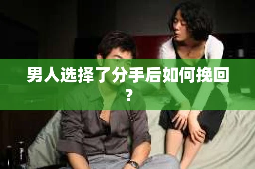 男人选择了分手后如何挽回? 男人选择了分手后如何挽回?