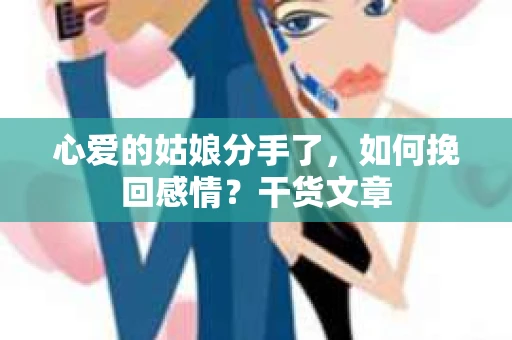 心爱的姑娘分手了，如何挽回感情？干货文章
