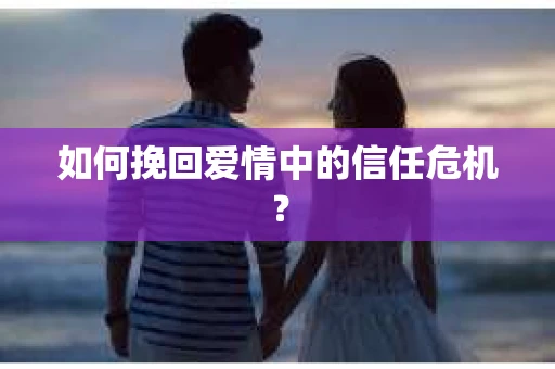 如何挽回爱情中的信任危机？