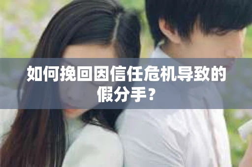 如何挽回因信任危机导致的假分手? 如何挽回因信任危机导致的假分手?