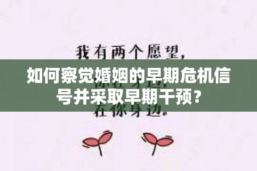 如何察觉婚姻的早期危机信号并采取早期干预? 如何察觉婚姻的早期危机信号并采取早期干预?