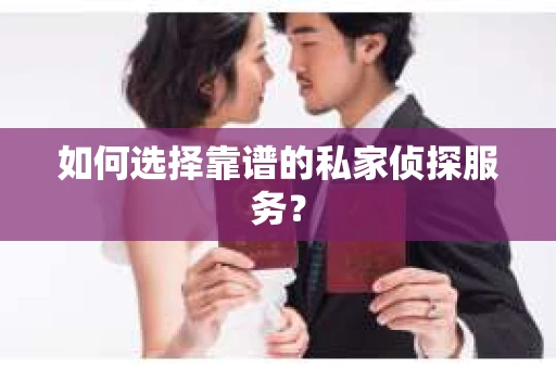 如何选择靠谱的私家侦探服务? 如何选择靠谱的私家侦探服务?