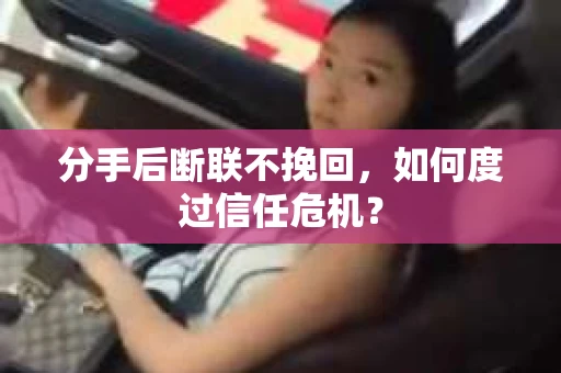 分手后断联不挽回,如何度过信任危机? 分手后断联不挽回,如何度过信任危机?