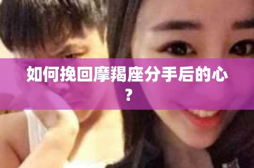 如何挽回摩羯座分手后的心？