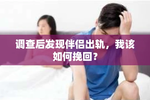 调查后发现伴侣出轨，我该如何挽回？