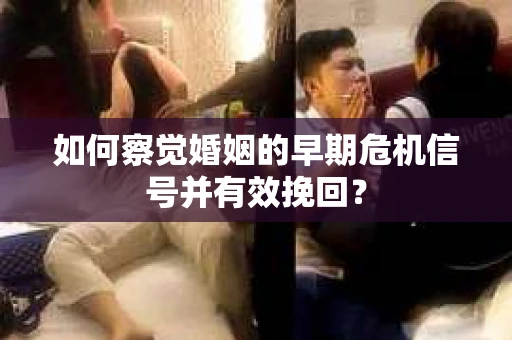 如何察觉婚姻的早期危机信号并有效挽回? 如何察觉婚姻的早期危机信号并有效挽回?