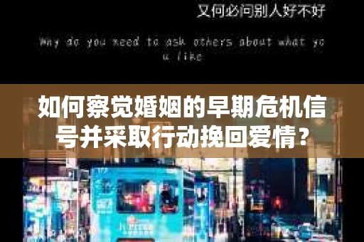 如何察觉婚姻的早期危机信号并采取行动挽回爱情？