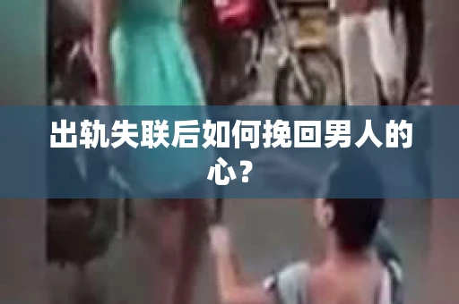 出轨失联后如何挽回男人的心？