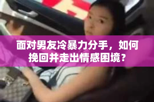 面对男友冷暴力分手，如何挽回并走出情感困境？