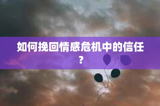 如何挽回情感危机中的信任? 如何挽回情感危机中的信任?