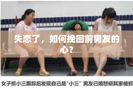 失恋了，如何挽回前男友的心？