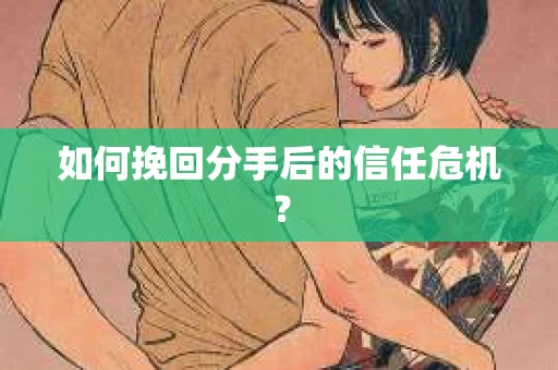 如何挽回分手后的信任危机? 如何挽回分手后的信任危机?