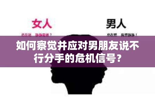 如何察觉并应对男朋友说不行分手的危机信号? 如何察觉并应对男朋友说不行分手的危机信号?
