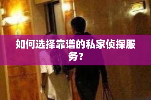 如何选择靠谱的私家侦探服务？
