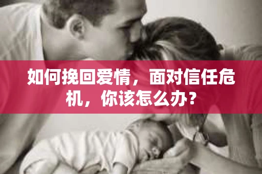 如何挽回爱情，面对信任危机，你该怎么办？