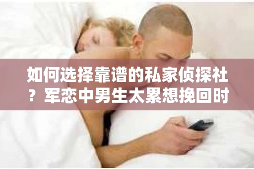 如何选择靠谱的私家侦探社？军恋中男生太累想挽回时怎么办？