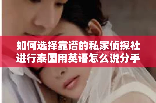 如何选择靠谱的私家侦探社进行泰国用英语怎么说分手挽回服务？