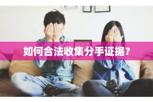 如何合法收集分手证据? 如何合法收集分手证据?