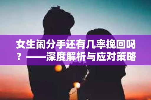 女生闹分手还有几率挽回吗？——深度解析与应对策略