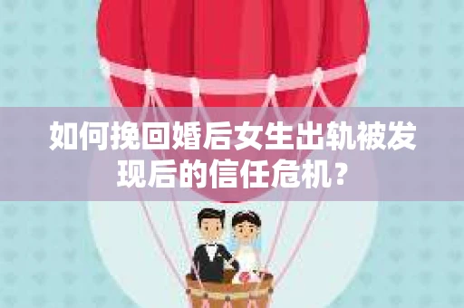 如何挽回婚后女生出轨被发现后的信任危机？