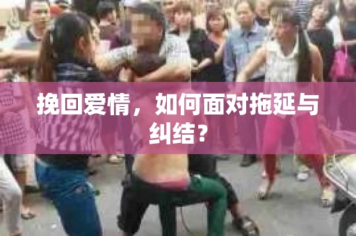 挽回爱情,如何面对拖延与纠结? 挽回爱情,如何面对拖延与纠结?