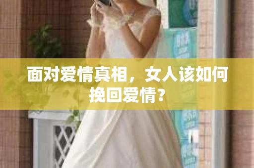 面对爱情真相，女人该如何挽回爱情？