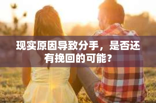 现实原因导致分手，是否还有挽回的可能？