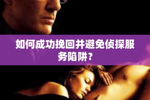 如何成功挽回并避免侦探服务陷阱？