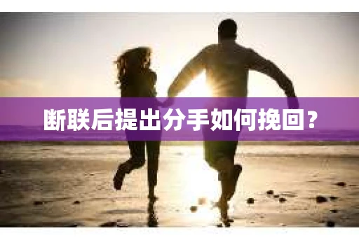 断联后提出分手如何挽回? 断联后提出分手如何挽回?