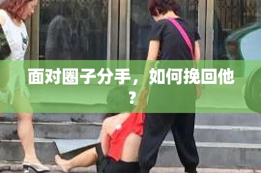 面对圈子分手，如何挽回他？